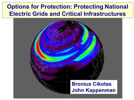 Options for Protection: Protecting National Electric Grids and Critical Infrastructures Bronius Cikotas John Kappenman.