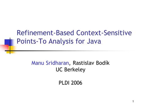 1 Refinement-Based Context-Sensitive Points-To Analysis for Java Manu Sridharan, Rastislav Bodík UC Berkeley PLDI 2006.