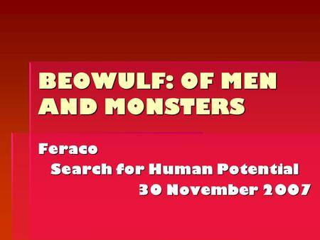 BEOWULF: OF MEN AND MONSTERS Feraco Search for Human Potential 30 November 2007.
