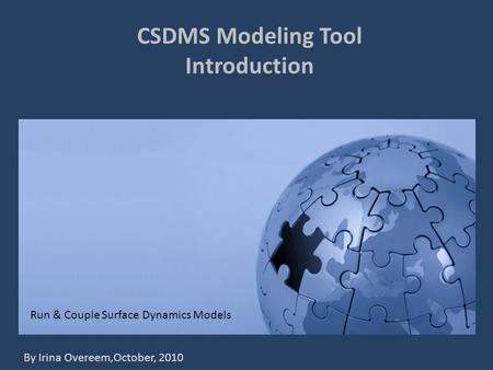 CSDMS Modeling Tool Introduction Run & Couple Surface Dynamics Models By Irina Overeem,October, 2010.