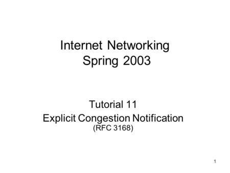 1 Internet Networking Spring 2003 Tutorial 11 Explicit Congestion Notification (RFC 3168)