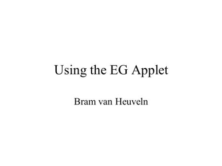 Using the EG Applet Bram van Heuveln. Contents General Comments –Some general comments regarding the use of the applet Work Area –Instructions for creating.