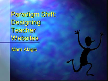 Paradigm Shift: Designing Teacher Websites Paradigm Shift: Designing Teacher Websites Mara Alagic Mara Alagic.