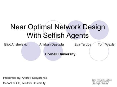 Near Optimal Network Design With Selfish Agents Eliot Anshelevich Anirban Dasupta Eva Tardos Tom Wexler Presented by: Andrey Stolyarenko School of CS,