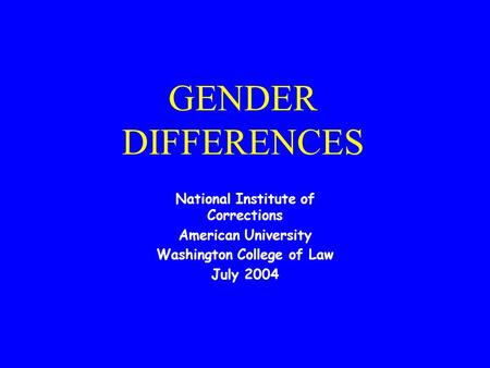 GENDER DIFFERENCES National Institute of Corrections American University Washington College of Law July 2004.