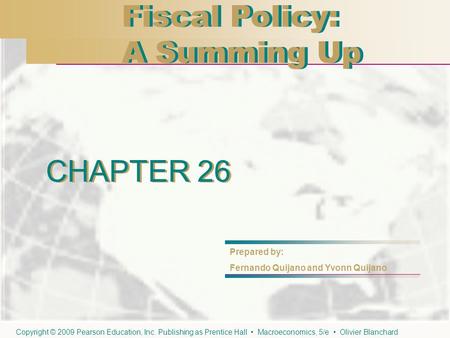 CHAPTER 26 Fiscal Policy: A Summing Up Fiscal Policy: A Summing Up CHAPTER 26 Prepared by: Fernando Quijano and Yvonn Quijano Copyright © 2009 Pearson.