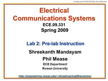 S. Mandayam/ ECOMMS/ECE Dept./Rowan University Electrical Communications Systems ECE.09.331 Spring 2009 Shreekanth Mandayam Phil Mease ECE Department Rowan.