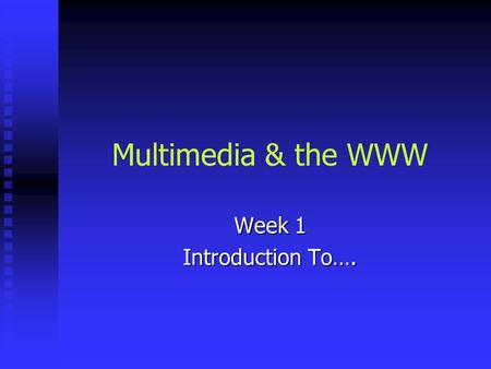 Multimedia & the WWW Week 1 Introduction To….. Today’s Agenda Who I am Who I am Who you are survey & discussion Who you are survey & discussion Course.