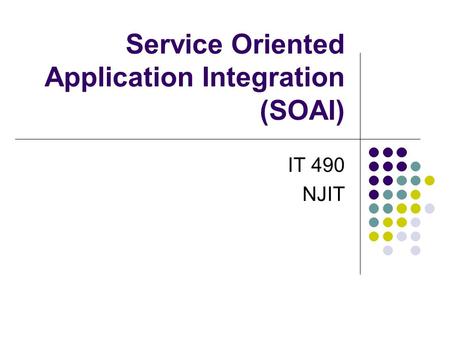 Service Oriented Application Integration (SOAI) IT 490 NJIT.