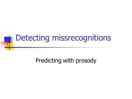 Detecting missrecognitions Predicting with prosody.