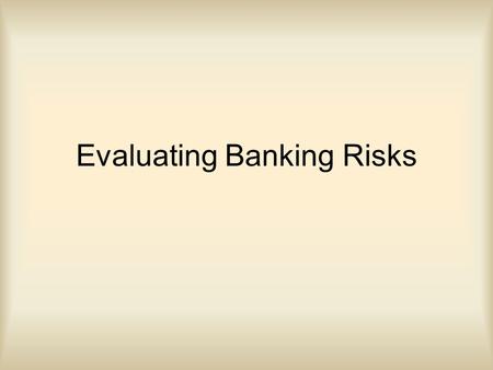 Evaluating Banking Risks. Objectives Students will be able to explain different types of Banking Risk Students will be able to calculate ratios which.