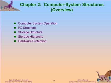 Abhinav Kamra Computer Science, Columbia University 2.1 Operating System Concepts Silberschatz, Galvin and Gagne  2002 Chapter 2: Computer-System Structures.