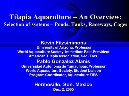 Tilapia Aquaculture – An Overview: Selection of systems – Ponds, Tanks, Raceways, Cages Kevin Fitzsimmons University of Arizona, Professor World Aquaculture.