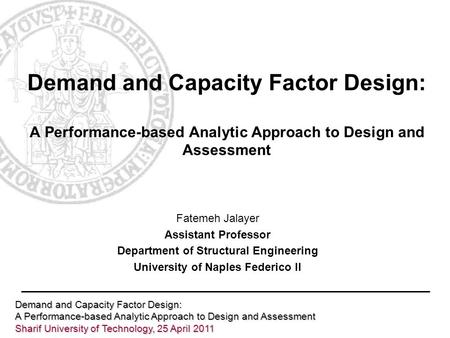 Demand and Capacity Factor Design: A Performance-based Analytic Approach to Design and Assessment Sharif University of Technology, 25 April 2011 Demand.