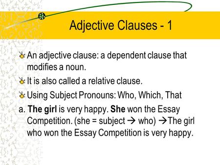 Adjective Clauses - 1 An adjective clause: a dependent clause that modifies a noun. It is also called a relative clause. Using Subject Pronouns: Who, Which,