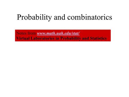 Probability and combinatorics Notes from www.math.uah.edu/stat/www.math.uah.edu/stat/ Virtual Laboratories in Probability and Statistics.