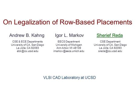 On Legalization of Row-Based Placements Andrew B. KahngSherief Reda CSE & ECE Departments University of CA, San Diego La Jolla, CA 92093