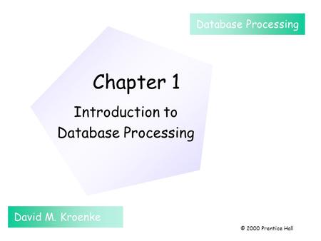 Chapter 1 Introduction to Database Processing David M. Kroenke Database Processing © 2000 Prentice Hall.