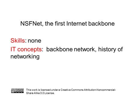 NSFNet, the first Internet backbone Skills: none IT concepts: backbone network, history of networking This work is licensed under a Creative Commons Attribution-Noncommercial-