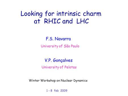 Looking for intrinsic charm at RHIC and LHC University of São Paulo University of Pelotas F.S. Navarra V.P. Gonçalves Winter Workshop on Nuclear Dynamics.