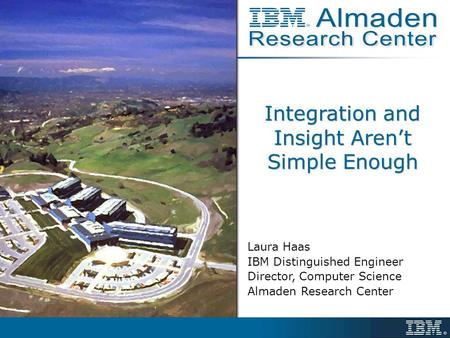 Integration and Insight Aren’t Simple Enough Laura Haas IBM Distinguished Engineer Director, Computer Science Almaden Research Center.