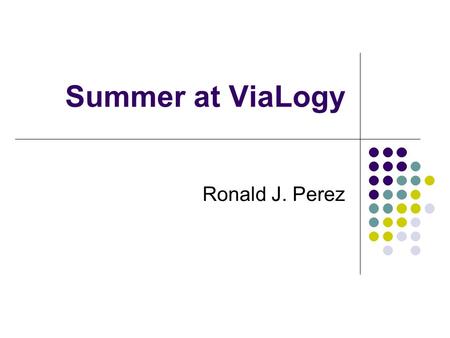 Summer at ViaLogy Ronald J. Perez. ViaLogy Developers of computational products for increased performance of molecular detection systems ViaAmp Gene expression.