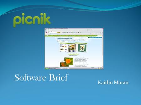 Kaitlin Moran Software Brief. What is picnik? Picnik is a free program that allows you to create your photos into a master piece, through a variety of.