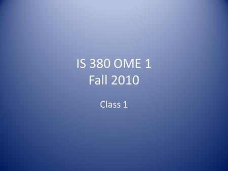 IS 380 OME 1 Fall 2010 Class 1. Administrative Roster Syllabus Review Class overview 10 domains overview.