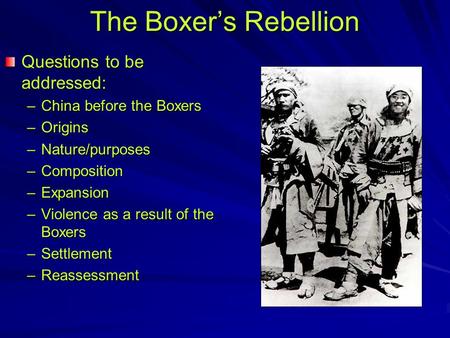 The Boxer’s Rebellion Questions to be addressed: –China before the Boxers –Origins –Nature/purposes –Composition –Expansion –Violence as a result of the.