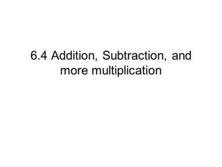 6.4 Addition, Subtraction, and more multiplication.
