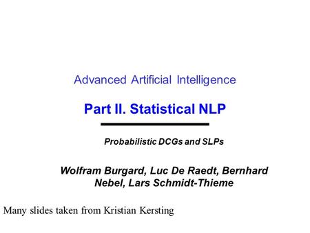 Part II. Statistical NLP Advanced Artificial Intelligence Probabilistic DCGs and SLPs Wolfram Burgard, Luc De Raedt, Bernhard Nebel, Lars Schmidt-Thieme.