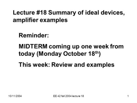 10/11/2004EE 42 fall 2004 lecture 181 Lecture #18 Summary of ideal devices, amplifier examples Reminder: MIDTERM coming up one week from today (Monday.