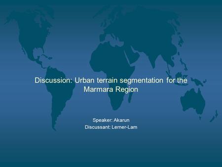 Discussion: Urban terrain segmentation for the Marmara Region Speaker: Akarun Discussant: Lerner-Lam.