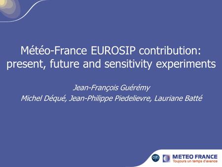 Météo-France EUROSIP contribution: present, future and sensitivity experiments Jean-François Guérémy Michel Déqué, Jean-Philippe Piedelievre, Lauriane.