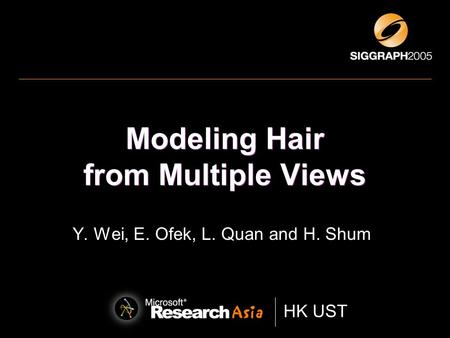 HK UST * Hong Kong University of Science and Technology HK UST Modeling Hair from Multiple Views Y. Wei, E. Ofek, L. Quan and H. Shum.