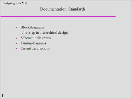 1 Designing with MSI Documentation Standards  Block diagrams first step in hierarchical design  Schematic diagrams  Timing diagrams  Circuit descriptions.