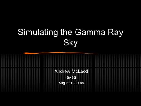 Simulating the Gamma Ray Sky Andrew McLeod SASS August 12, 2009.