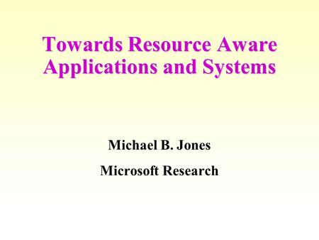 Towards Resource Aware Applications and Systems Michael B. Jones Microsoft Research.