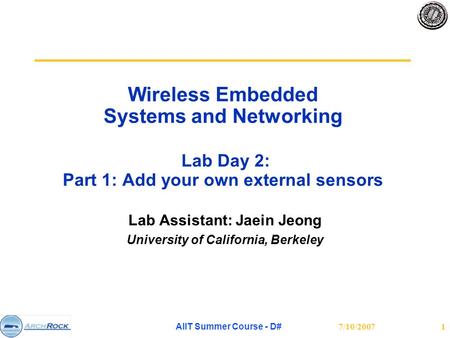7/10/2007 AIIT Summer Course - D# 1 Wireless Embedded Systems and Networking Lab Day 2: Part 1: Add your own external sensors Lab Assistant: Jaein Jeong.