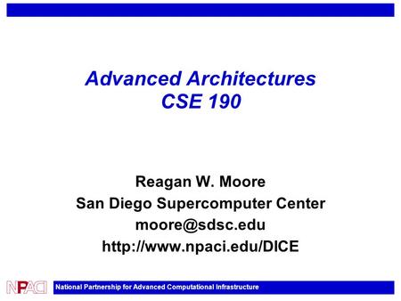 National Partnership for Advanced Computational Infrastructure Advanced Architectures CSE 190 Reagan W. Moore San Diego Supercomputer Center