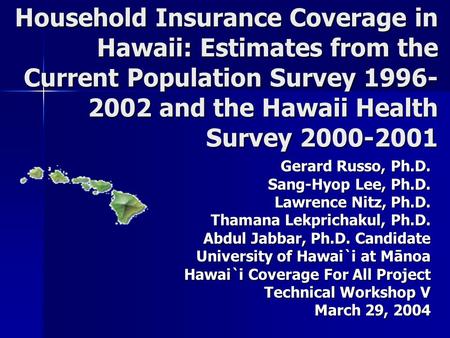 Household Insurance Coverage in Hawaii: Estimates from the Current Population Survey 1996- 2002 and the Hawaii Health Survey 2000-2001 Gerard Russo, Ph.D.