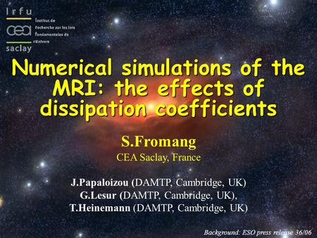 Numerical simulations of the MRI: the effects of dissipation coefficients S.Fromang CEA Saclay, France J.Papaloizou (DAMTP, Cambridge, UK) G.Lesur (DAMTP,