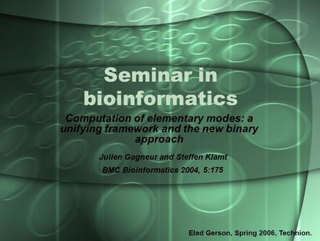 Seminar in bioinformatics Computation of elementary modes: a unifying framework and the new binary approach Elad Gerson, Spring 2006, Technion. Julien.