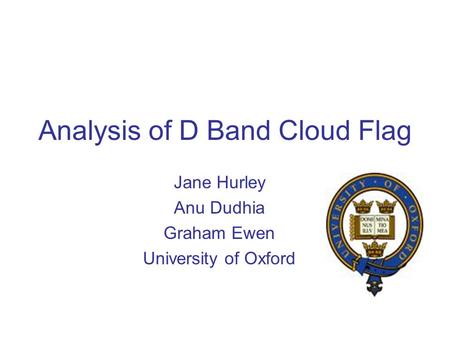 Analysis of D Band Cloud Flag Jane Hurley Anu Dudhia Graham Ewen University of Oxford.