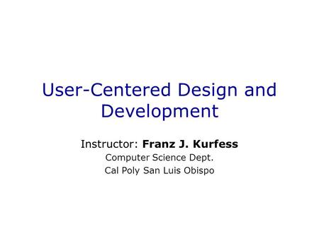 User-Centered Design and Development Instructor: Franz J. Kurfess Computer Science Dept. Cal Poly San Luis Obispo.