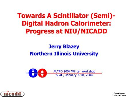 Jerry Blazey NIU/NICADD Towards A Scintillator (Semi)- Digital Hadron Calorimeter: Progress at NIU/NICADD Jerry Blazey Northern Illinois University.
