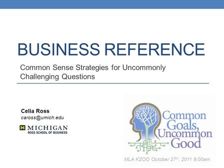 BUSINESS REFERENCE Common Sense Strategies for Uncommonly Challenging Questions Celia Ross MLA KZOO October 27 th, 2011 9:00am.