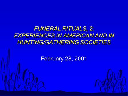 FUNERAL RITUALS, 2: EXPERIENCES IN AMERICAN AND IN HUNTING/GATHERING SOCIETIES February 28, 2001.