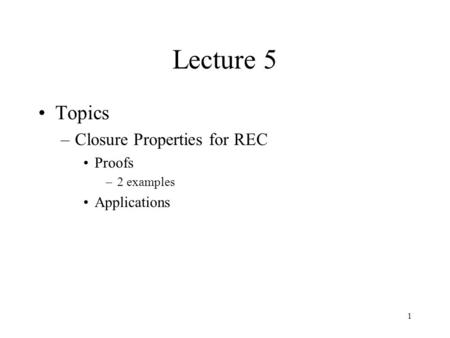 1 Lecture 5 Topics –Closure Properties for REC Proofs –2 examples Applications.