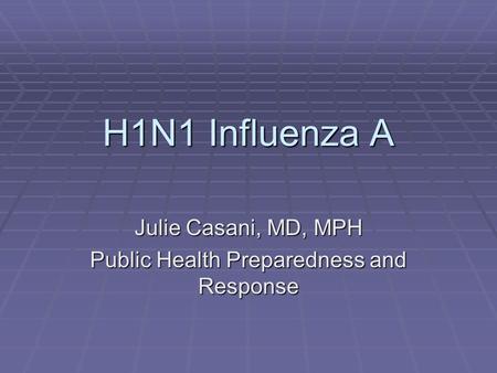 H1N1 Influenza A Julie Casani, MD, MPH Public Health Preparedness and Response.